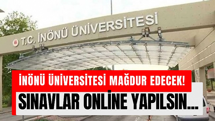 İnönü Üniversitesi mağdur edecek! SINAVLAR ONLİNE YAPILSIN...