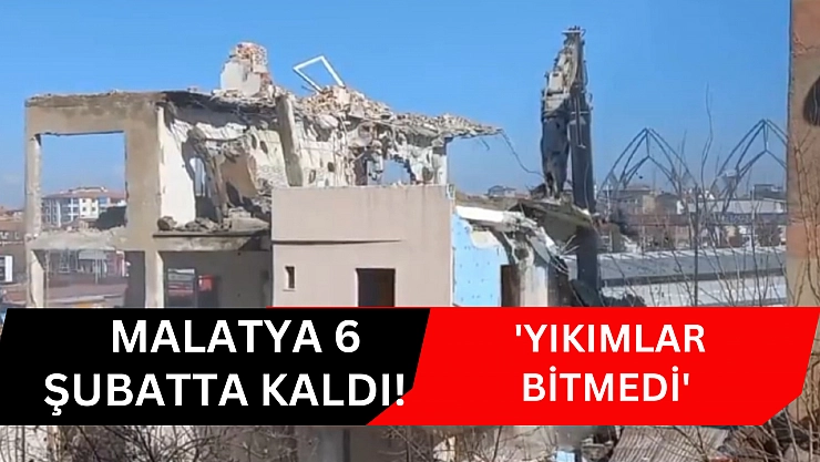 Malatya 6 Şubatta kaldı! 'Yıkımlar bitmedi'