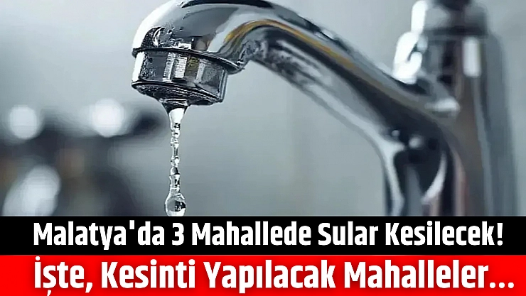 Malatya'da 3 mahalleye saatlerce su verilmeyecek: İşte kesinti yapılacak mahalleler...