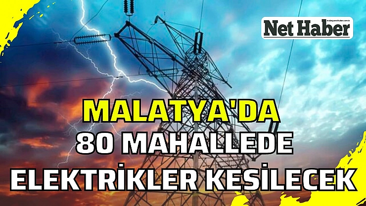 Malatya'da 80 mahallede elektrikler kesilecek