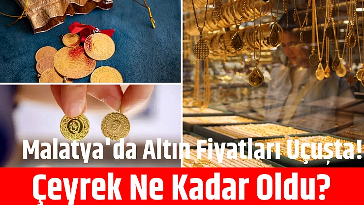 Malatya'da Altın Fiyatları Uçuşta! Çeyrek Ne Kadar Oldu?