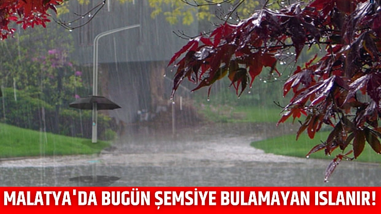 Malatya'da bugün şemsiye bulamayan ıslanır!