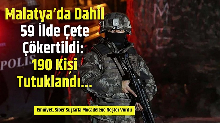 Malatya'da Dahil 59 İlde Çete Çökertildi: 190 Kişi Tutuklandı…