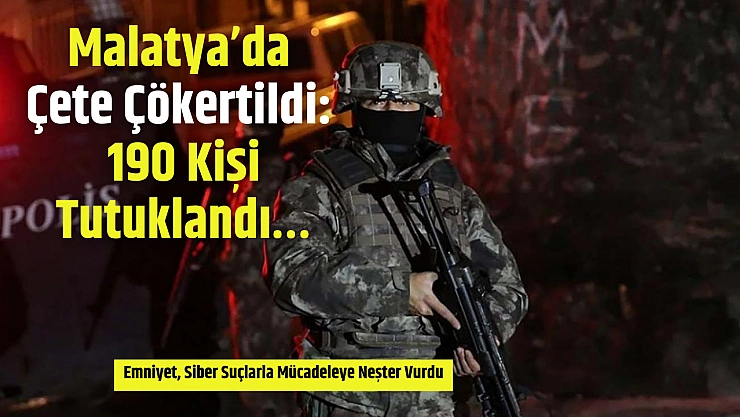 Malatya'da Çete Çökertildi: 190 Kişi Tutuklandı…
