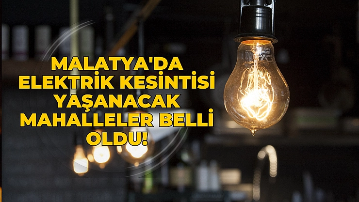 Malatya'da elektrik kesintisi yaşanacak mahalleler belli oldu!