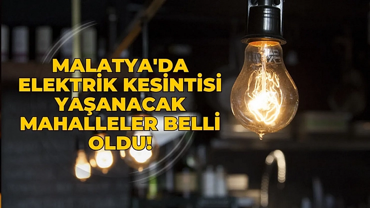 Malatya'da elektrik kesintisi yaşanacak mahalleler belli oldu!