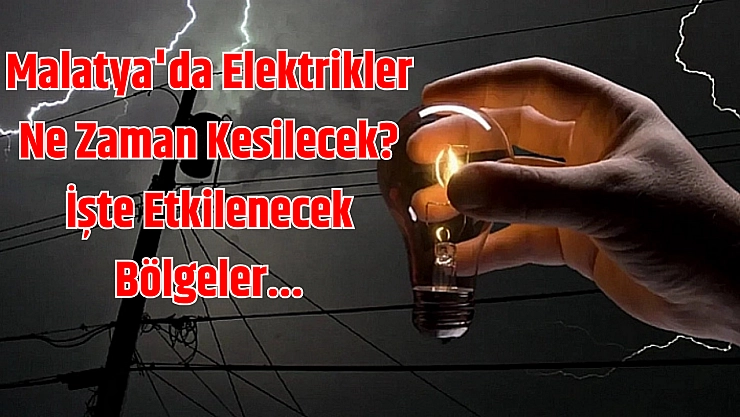 Malatya'da elektrikler ne zaman kesilecek? İşte etkilenecek bölgeler...
