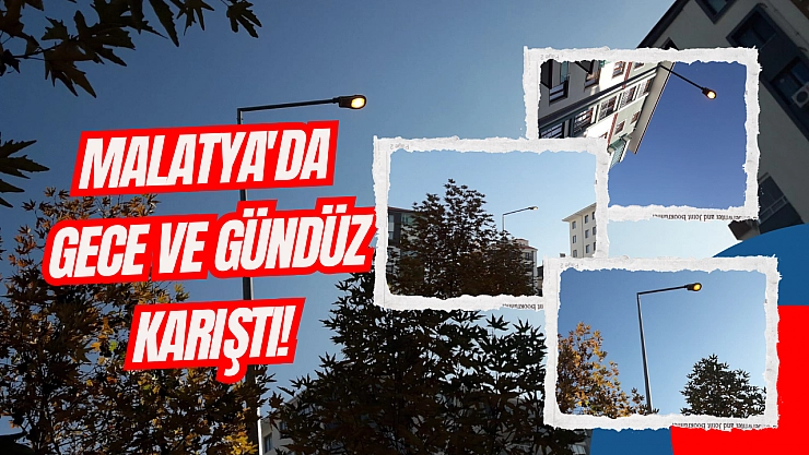 Malatya'da gece ve gündüz karıştı!
