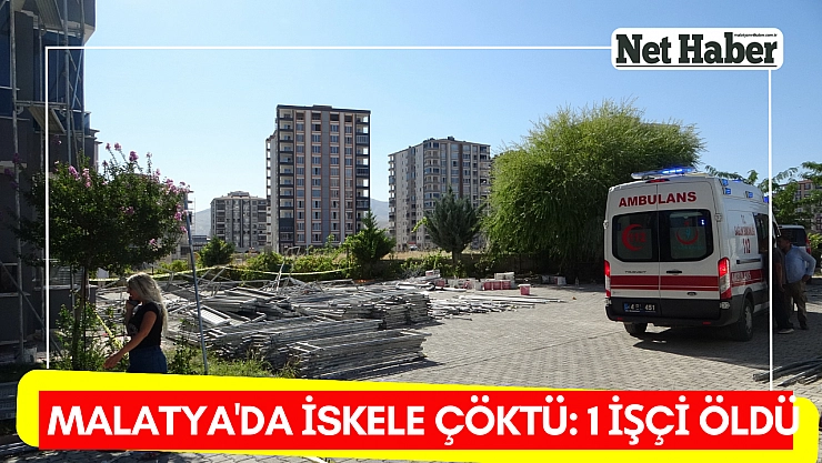 Malatya'da iskele çöktü: 1 işçi öldü