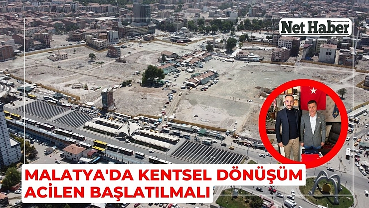 Malatya'da kentsel dönüşüm acilen başlatılmalı