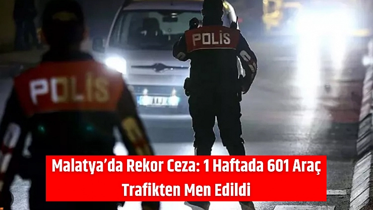 Malatya'da Rekor Ceza: 1 Haftada 601 Araç Trafikten Men Edildi