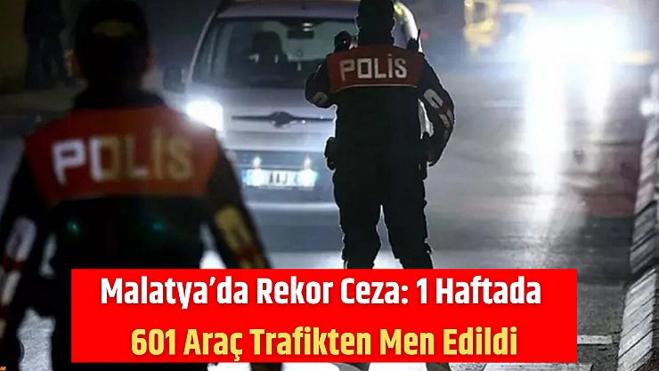 Malatya'da Rekor Ceza: 1 Haftada 601 Araç Trafikten Men Edildi