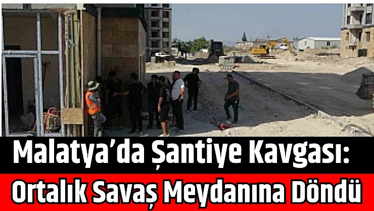 Malatya'da Şantiye Kavgası: Ortalık Savaş Meydanına Döndü