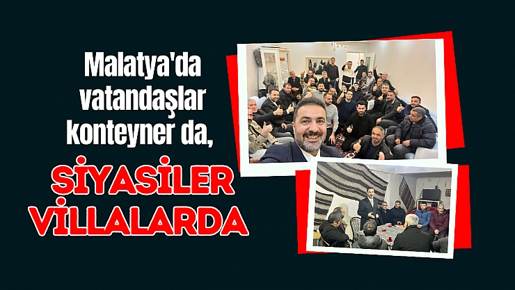 Malatya'da vatandaşlar konteyner da, siyasiler villalarda