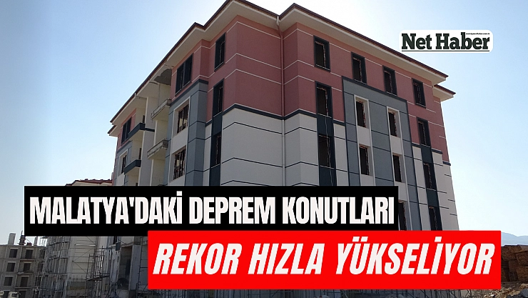 Malatya'daki deprem konutları rekor hızla yükseliyor