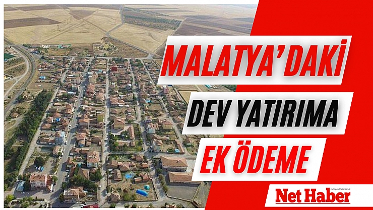 Malatya'daki dev yatırıma ek ödeme