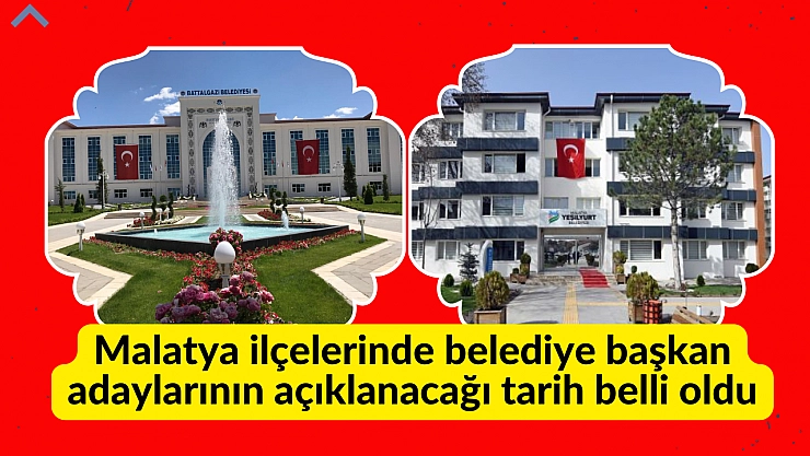 Malatya ilçelerinde belediye başkan adaylarının açıklanacağı tarih belli oldu
