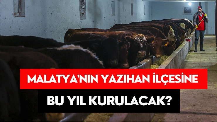 Malatya'nın Yazıhan ilçesine bu yıl kurulacak?