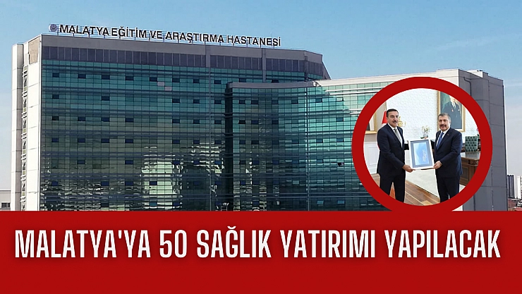 Malatya'ya 50 sağlık yatırımı yapılacak