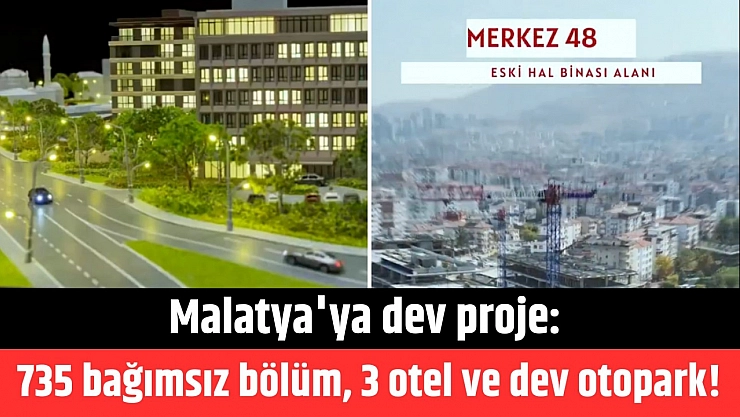 Malatya'ya dev proje: 735 bağımsız bölüm, 3 otel ve dev otopark!