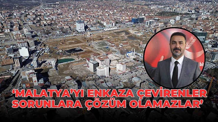 'Malatya'yı enkaza çevirenler sorunlara çözüm olamazlar'