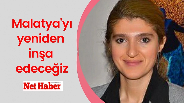 Malatya'yı yeniden inşa edeceğiz