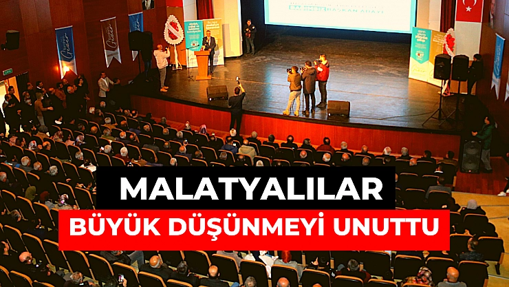 Malatyalılar büyük düşünmeyi unuttu