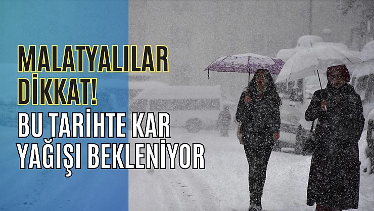 Malatyalılar dikkat! Bu tarihte kar yağışı bekleniyor
