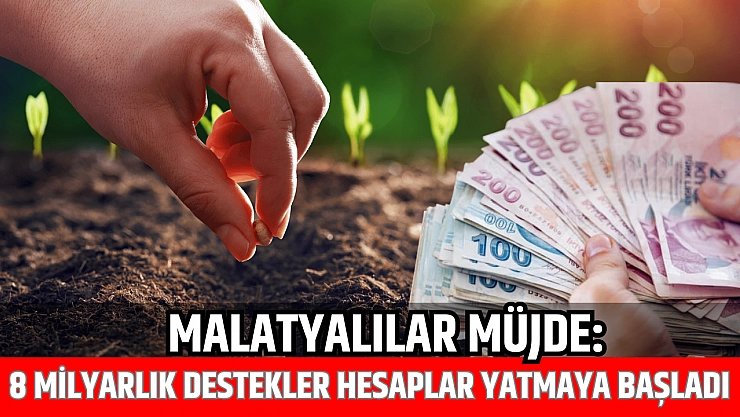 Malatyalılar müjde: 8 milyarlık destekler hesaplar yatmaya başladı...!