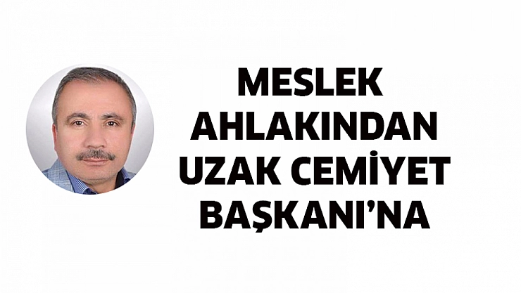 Meslek Ahlakından Uzak Cemiyet Başkanı'na