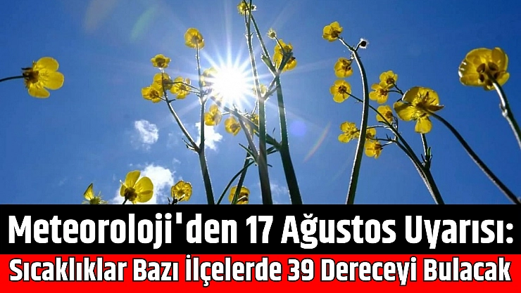 Meteoroloji'den 17 Ağustos Uyarısı: Sıcaklıklar Bazı İlçelerde 39 Dereceyi Bulacak