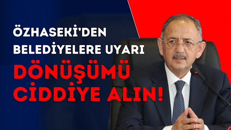 Özhaseki'den belediyelere uyarı: dönüşümü ciddiye alın!