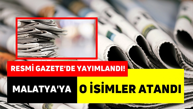 Resmi Gazete'de yayımlandı! Malatya'ya o isimler atandı