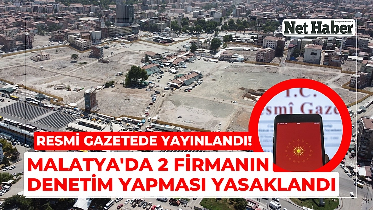 Resmi gazetede yayınlandı! Malatya'da 2 firmanın denetim yapması yasaklandı 