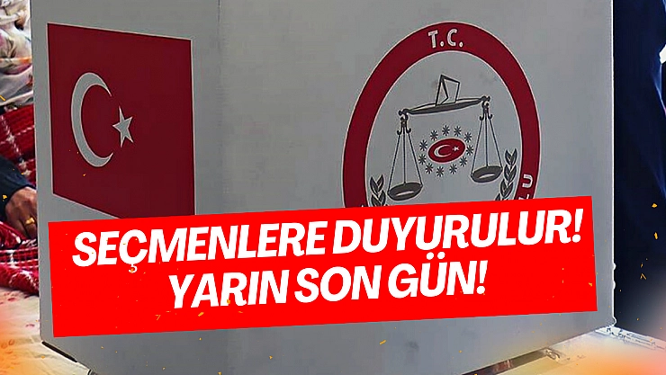 Seçmenlere duyurulur! Yarın son gün!