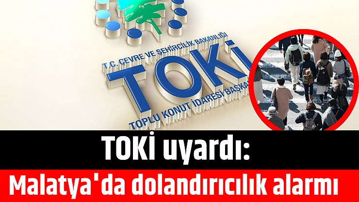 TOKİ uyardı: Malatya'da dolandırıcılık alarmı…