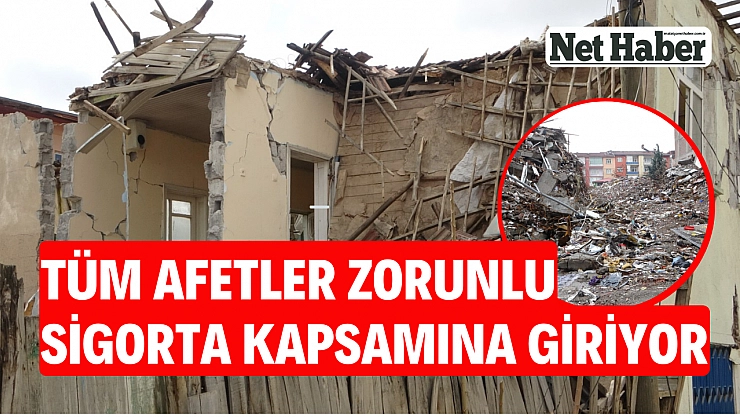 Tüm afetler zorunlu sigorta kapsamına giriyor