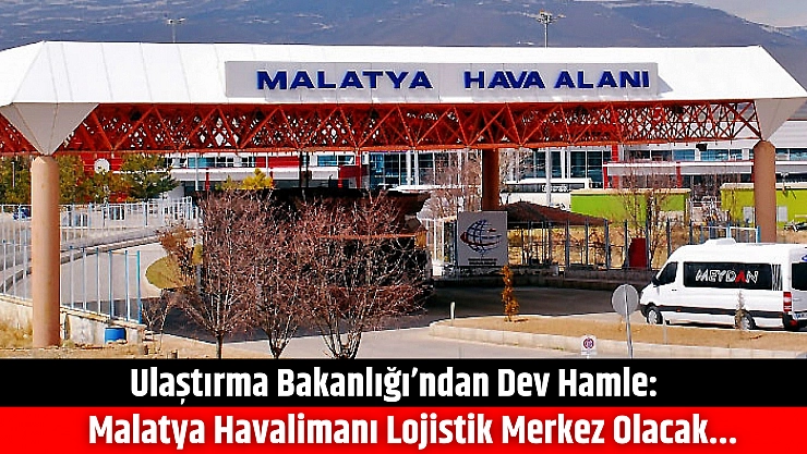 Ulaştırma Bakanlığı'ndan Dev Hamle: Malatya Havalimanı Lojistik Merkez Olacak