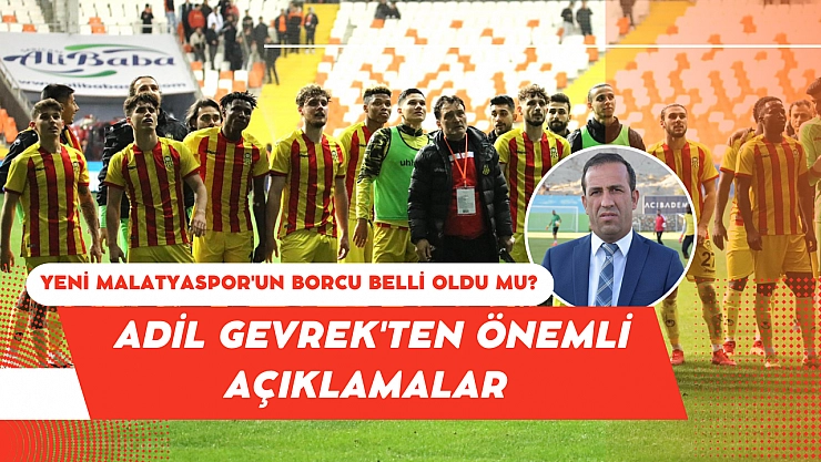 Yeni Malatyaspor'un borcu belli oldu mu? Adil Gevrek'ten önemli açıklamalar