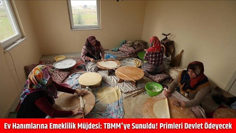 Ev Hanımlarına Emeklilik Müjdesi: TBMM'ye Sunuldu! Primleri Devlet Ödeyecek