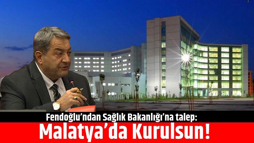 Fendoğlu'ndan Sağlık Bakanlığı'na talep: Malatya'da Kurulsun!
