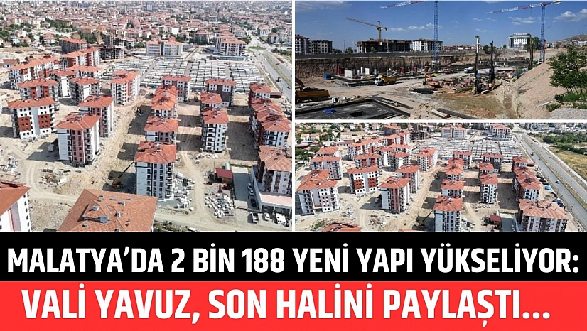 Malatya'da 2 bin 188 yeni yapı yükseliyor: Vali Yavuz, son halini paylaştı...