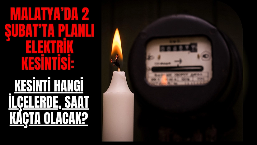 Malatya'da 2 Şubat'ta planlı elektrik kesintisi: Kesinti hangi ilçelerde, saat kaçta olacak?