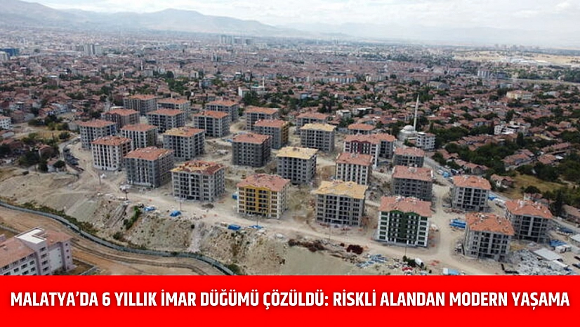 Malatya'da 6 Yıllık İmar Düğümü Çözüldü: Riskli Alandan Modern Yaşama