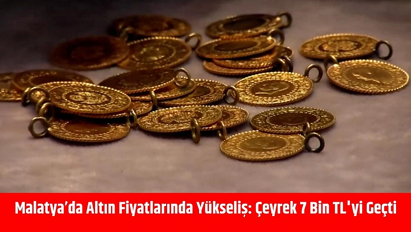 Malatya'da Altın Fiyatlarında Yükseliş: Çeyrek 7 Bin TL'yi Geçti