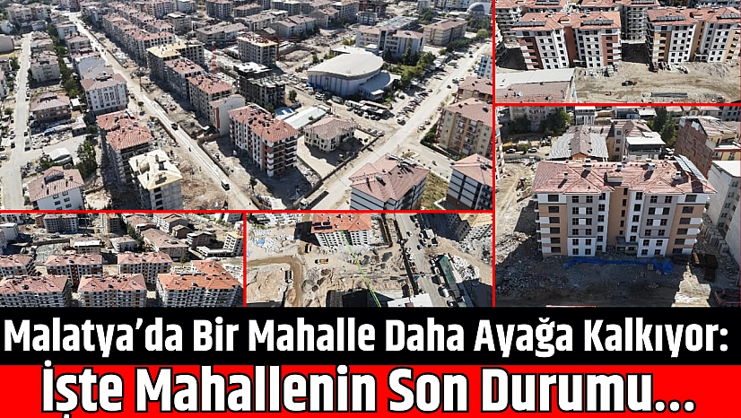 Malatya'da Bir Mahalle Daha Ayağa Kalkıyor: İşte Mahallenin Son Durumu…