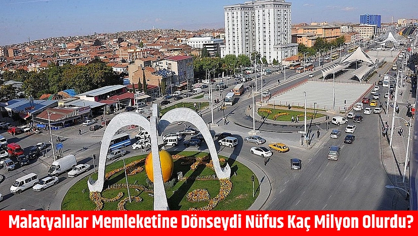 Malatyalılar memleketine dönseydi nüfus kaç milyon olurdu?