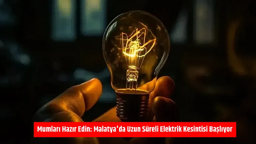 Mumları Hazır Edin: Malatya'da Uzun Süreli Elektrik Kesintisi Başlıyor