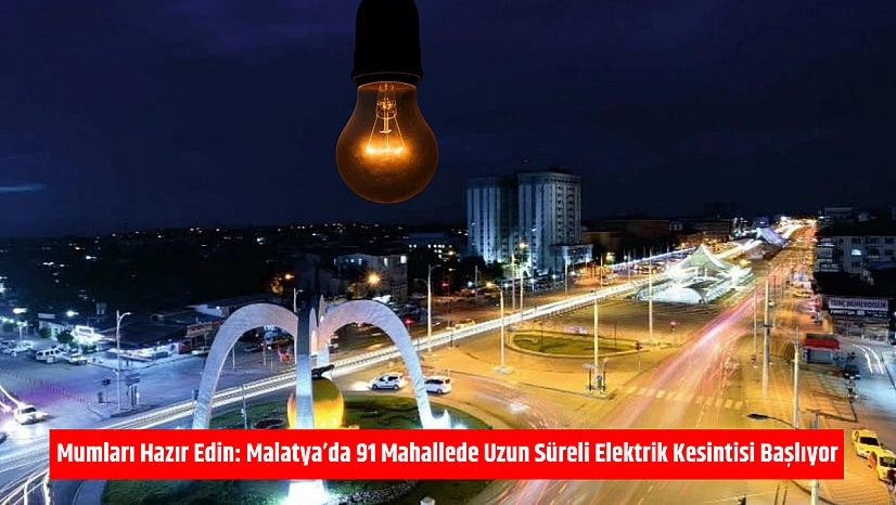 Mumları Hazır Edin: Malatya'da 91 Mahallede Uzun Süreli Elektrik Kesintisi Başlıyor