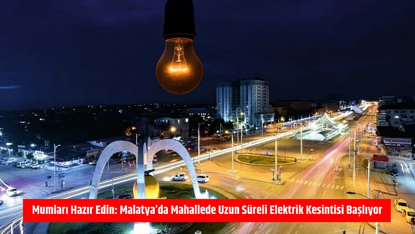 Mumları Hazır Edin: Malatya'da Uzun Süreli Elektrik Kesintisi Başlıyor